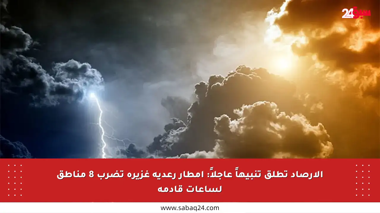 الأرصاد تطلق تنبيهاً عاجلاً: أمطار رعدية غزيرة تضرب 8 مناطق لساعات قادمة